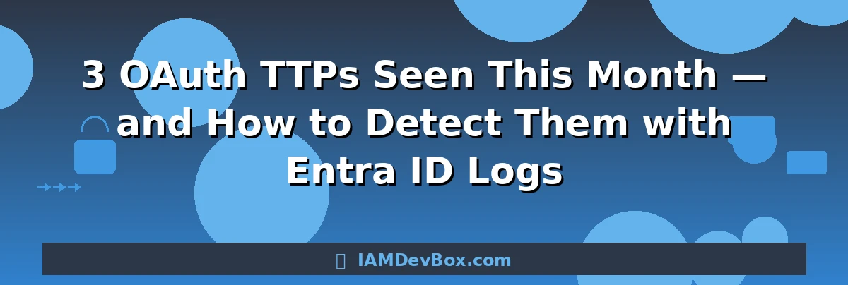 3 OAuth TTPs Seen This Month — and How to Detect Them with Entra ID Logs