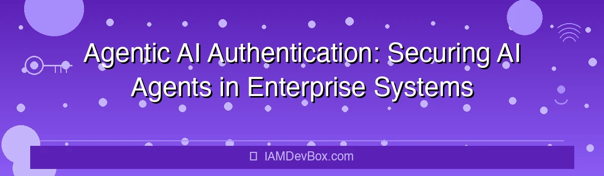 Agentic AI Authentication: Securing AI Agents in Enterprise Systems