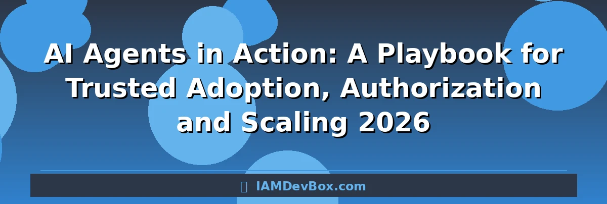 AI Agents in Action: A Playbook for Trusted Adoption, Authorization and Scaling 2026