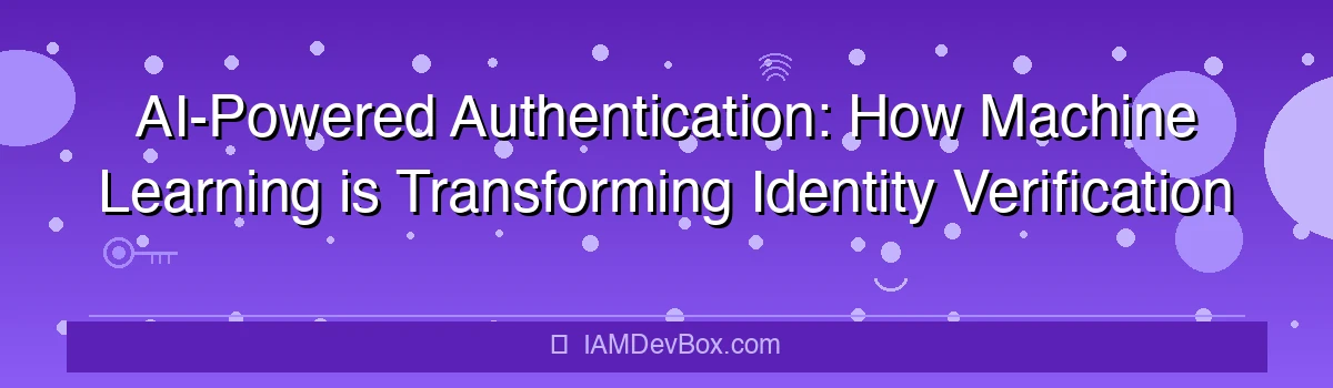 AI-Powered Authentication: How Machine Learning is Transforming Identity Verification
