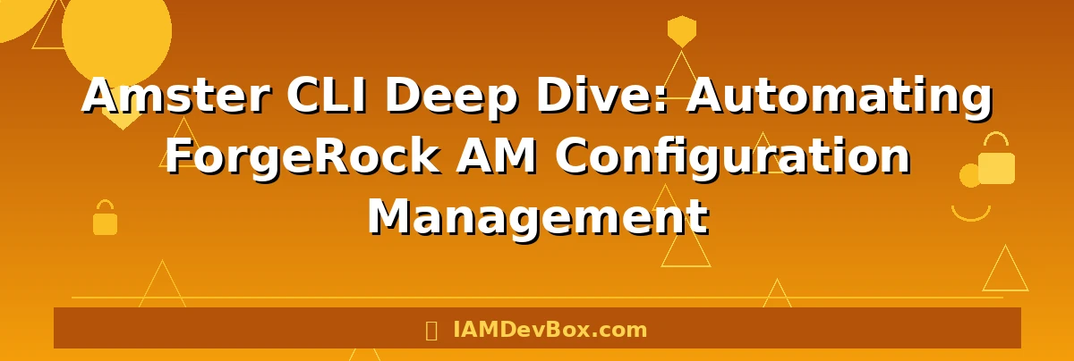 Amster CLI Deep Dive: Automating ForgeRock AM Configuration Management