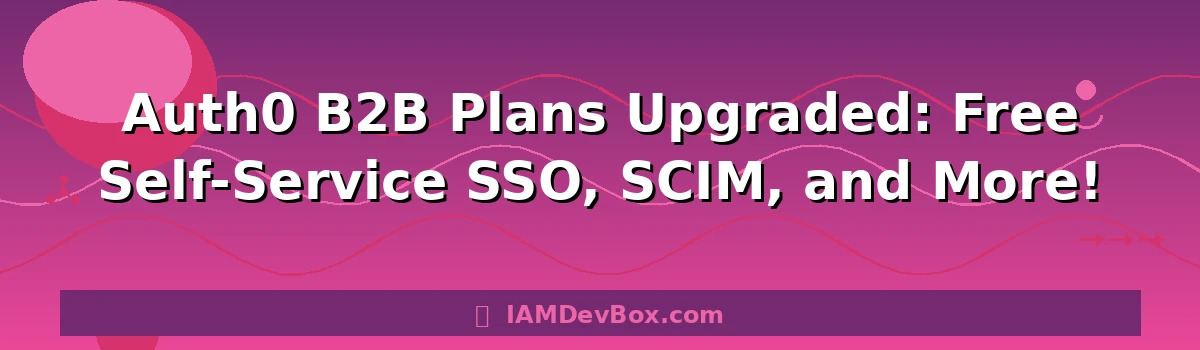 Auth0 B2B Plans Upgraded: Free Self-Service SSO, SCIM, and More!