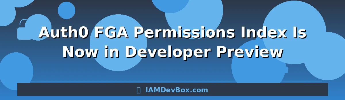 Auth0 FGA Permissions Index Is Now in Developer Preview