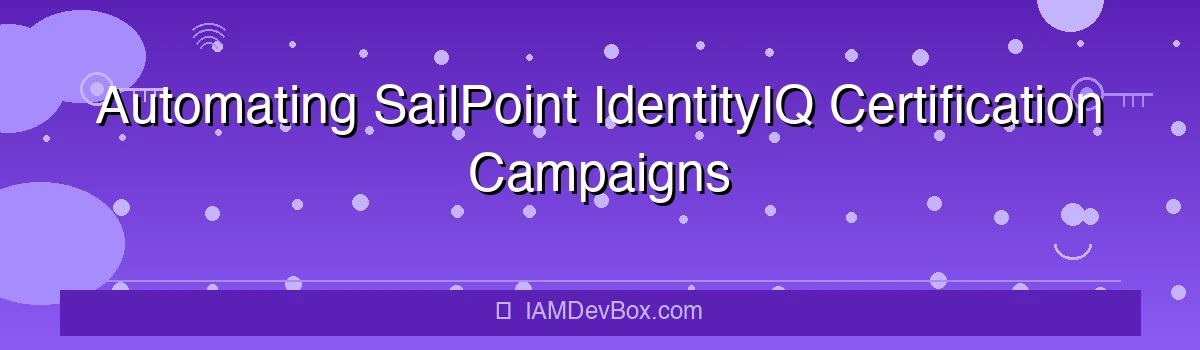 Automating SailPoint IdentityIQ Certification Campaigns