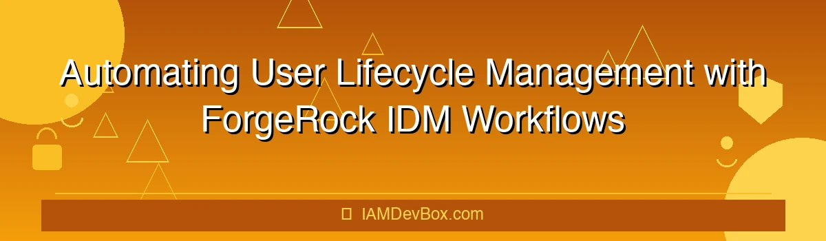 Automating User Lifecycle Management with ForgeRock IDM Workflows