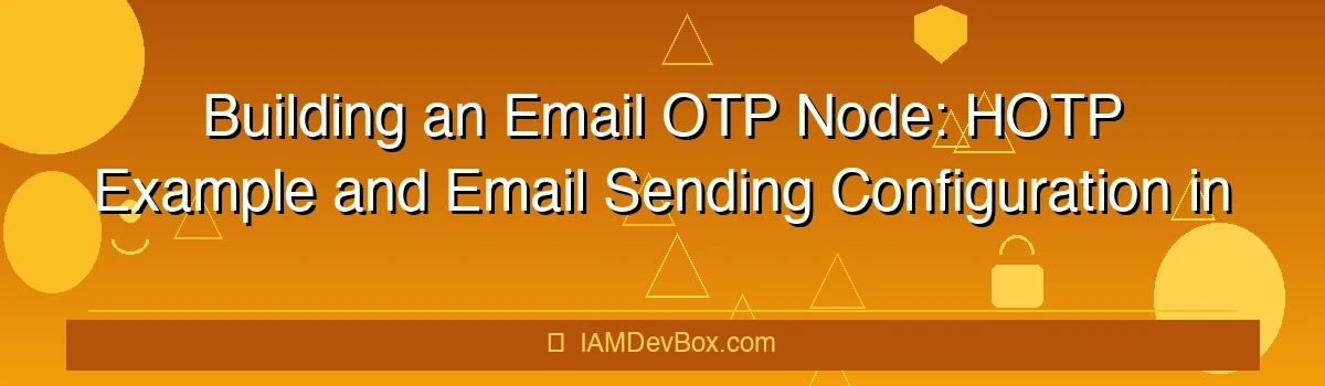 Building an Email OTP Node: HOTP Example and Email Sending Configuration in ForgeRock AM