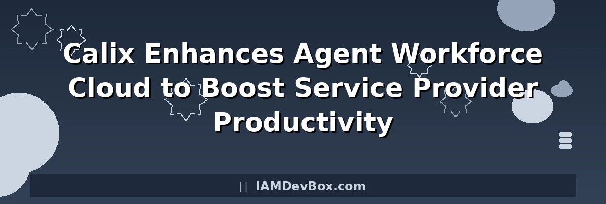 Calix Enhances Agent Workforce Cloud to Boost Service Provider Productivity