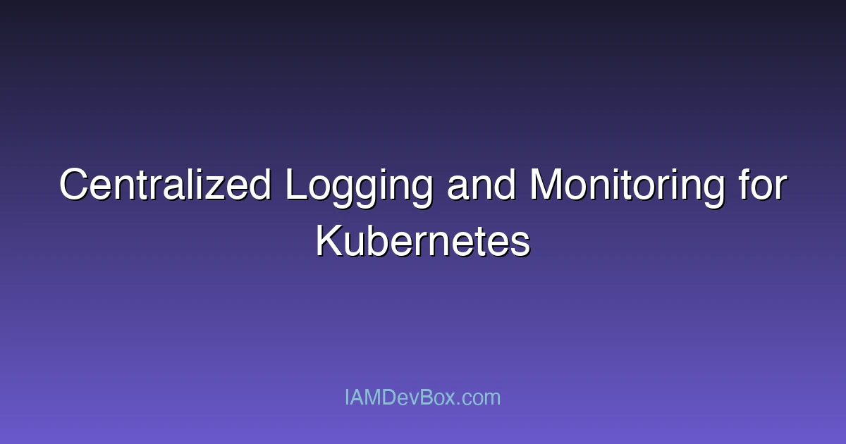 Centralized Logging and Monitoring for Kubernetes
