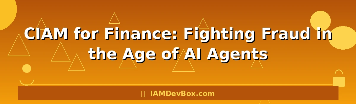 CIAM for Finance: Fighting Fraud in the Age of AI Agents