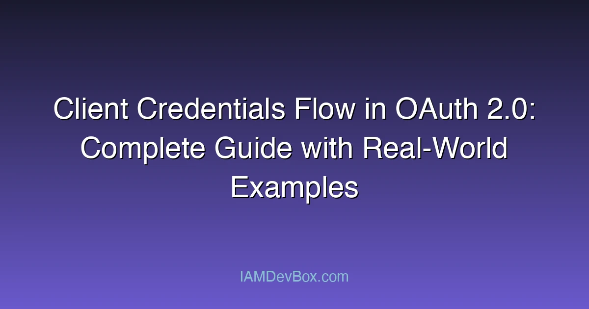 Client Credentials Flow in OAuth 2.0: Complete Guide with Real-World Examples