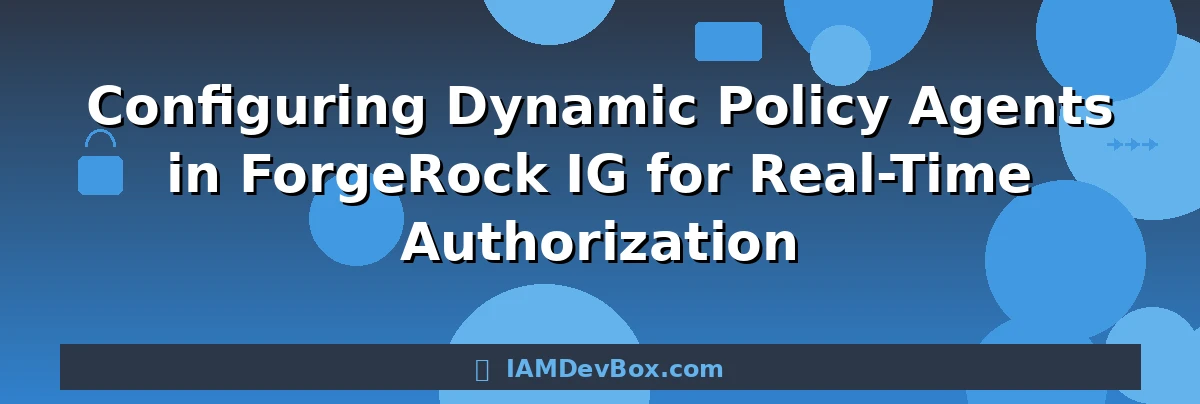 Configuring Dynamic Policy Agents in ForgeRock IG for Real-Time Authorization