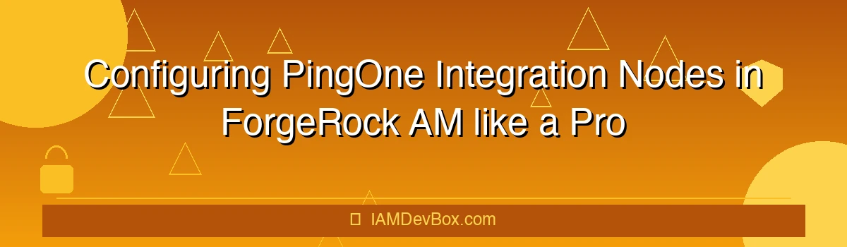 Configuring PingOne Integration Nodes in ForgeRock AM like a Pro