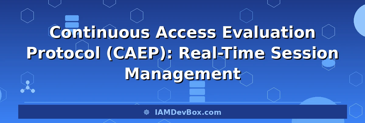Continuous Access Evaluation Protocol (CAEP): Real-Time Session Management