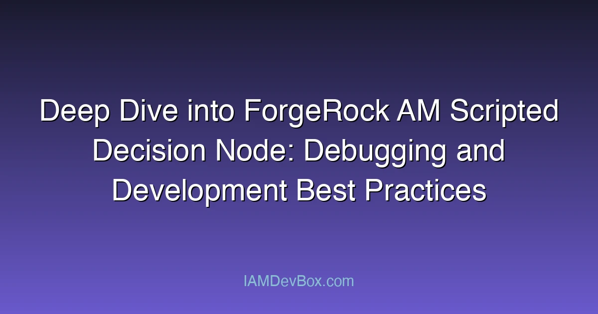 Deep Dive into ForgeRock AM Scripted Decision Node: Debugging and Development Best Practices