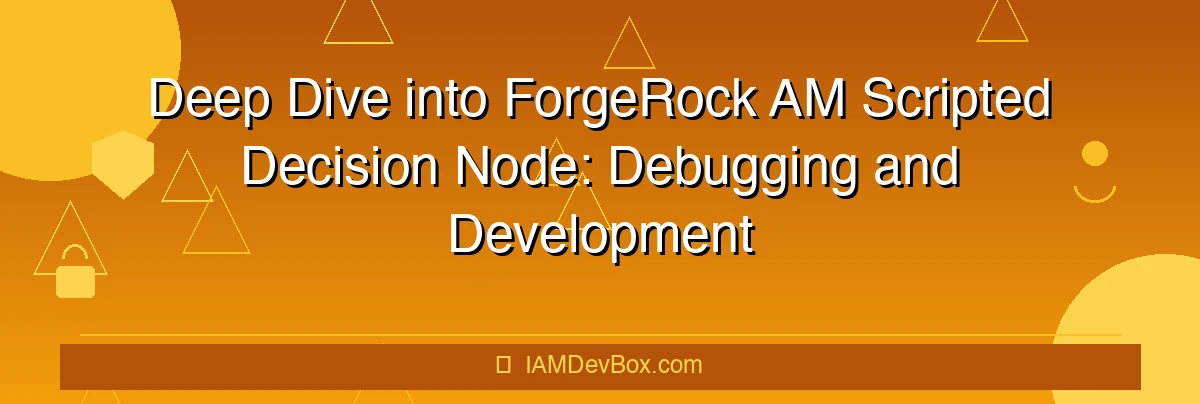 Deep Dive into ForgeRock AM Scripted Decision Node: Debugging and Development Best Practices