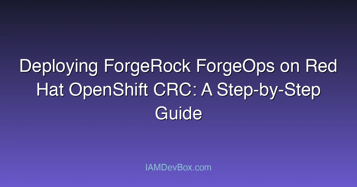 Deploying ForgeRock ForgeOps on Red Hat OpenShift CRC: A Step-by-Step Guide