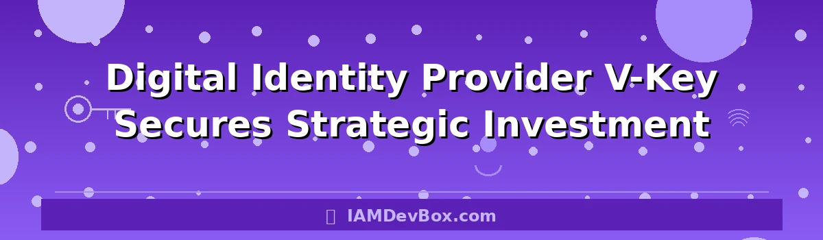 Digital Identity Provider V-Key Secures Strategic Investment