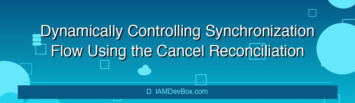 Dynamically Controlling Synchronization Flow Using the Cancel Reconciliation REST API in ForgeRock IDM