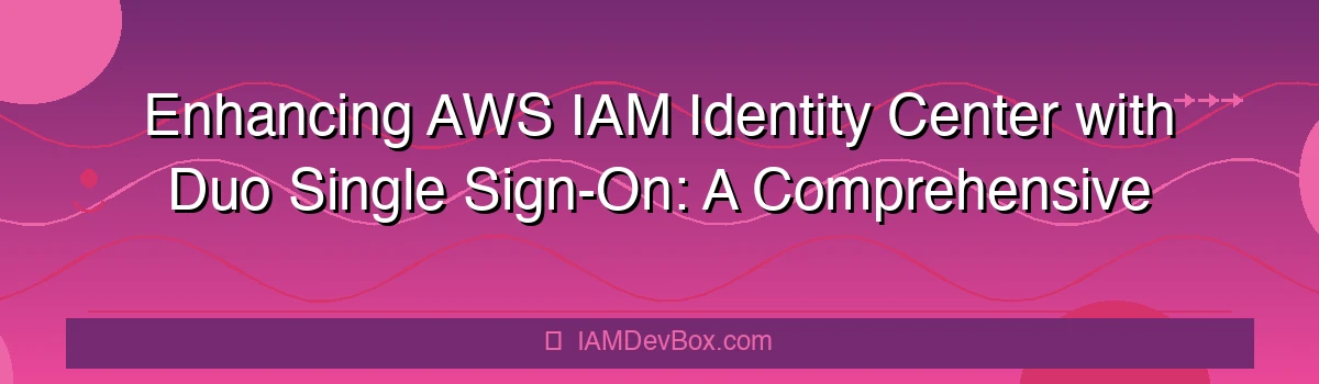 Enhancing AWS IAM Identity Center with Duo Single Sign-On: A Comprehensive Guide