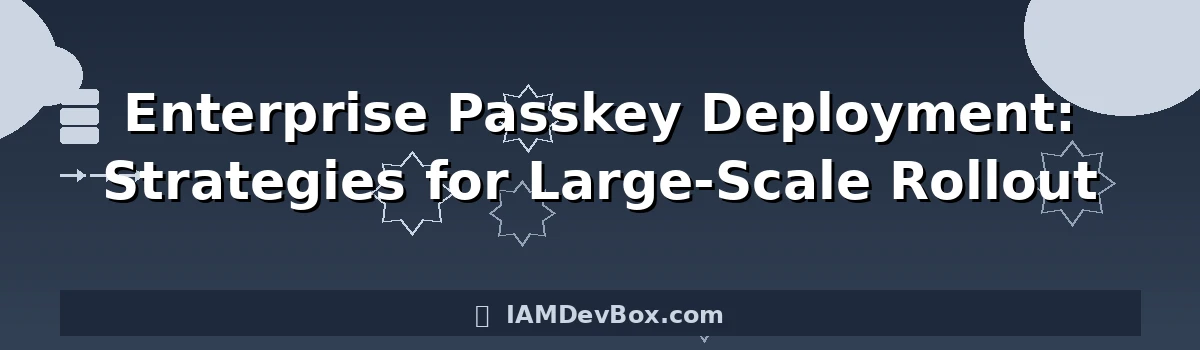 Enterprise Passkey Deployment: Strategies for Large-Scale Rollout