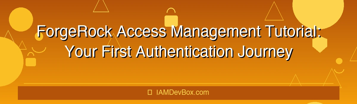 ForgeRock Access Management Tutorial: Your First Authentication Journey