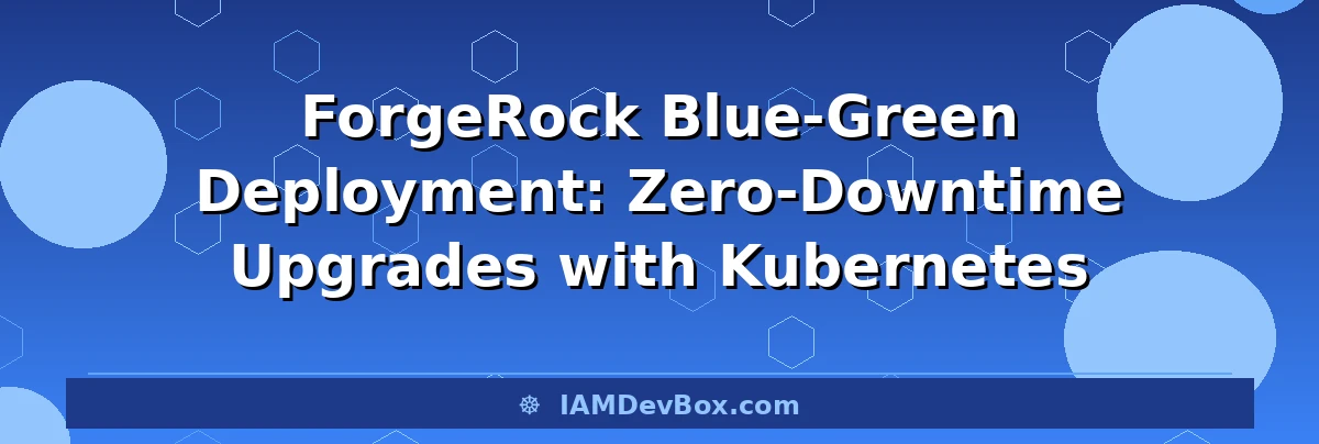 ForgeRock Blue-Green Deployment: Zero-Downtime Upgrades with Kubernetes