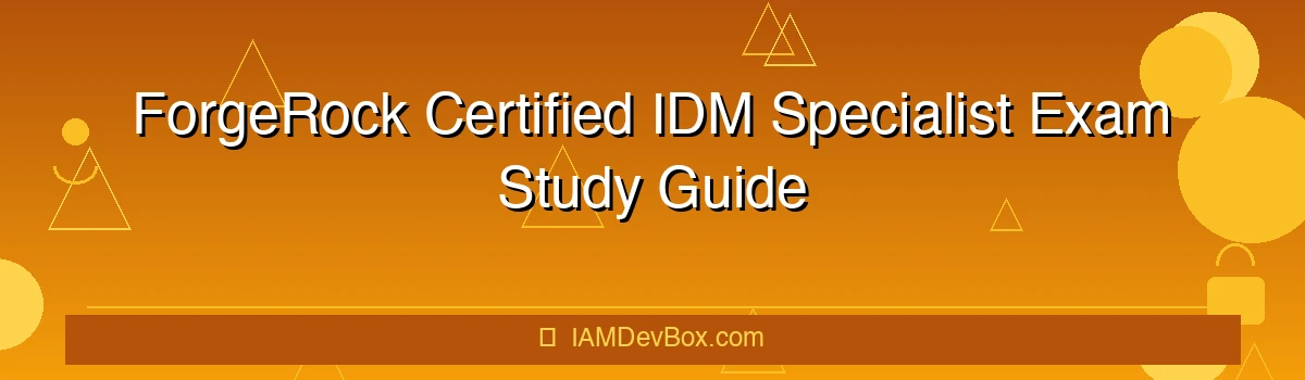 ForgeRock Certified IDM Specialist Exam Study Guide