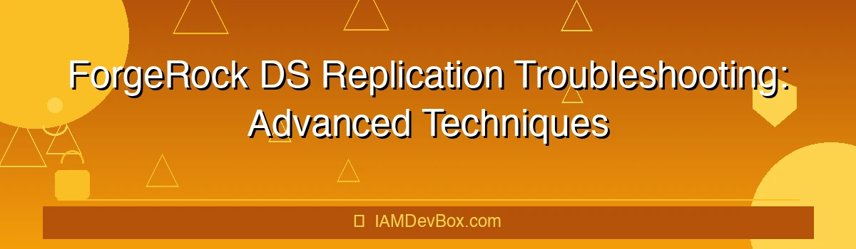 ForgeRock DS Replication Troubleshooting: Advanced Techniques