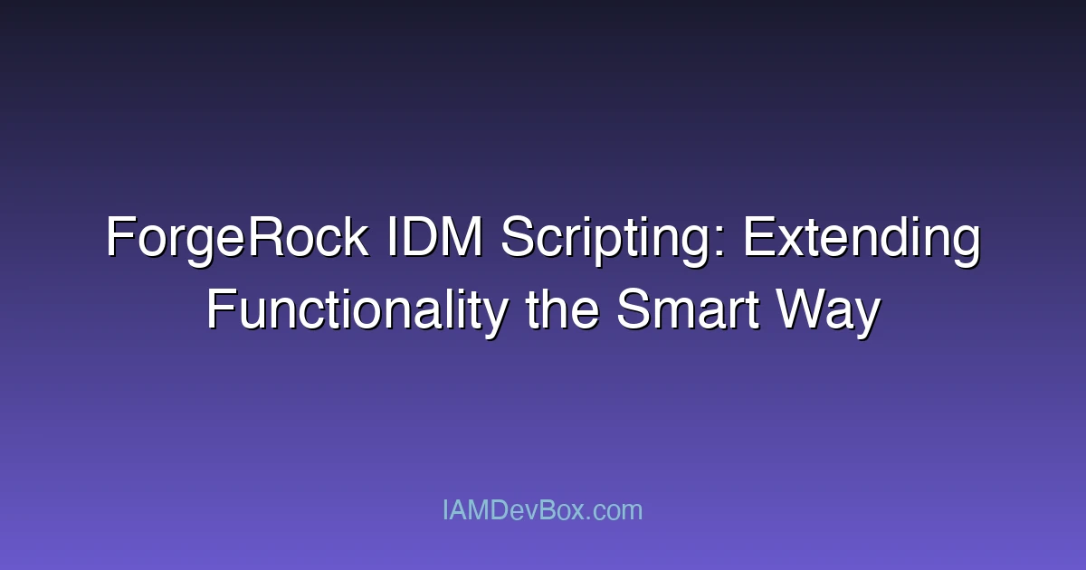 ForgeRock IDM Scripting: Extending Functionality the Smart Way