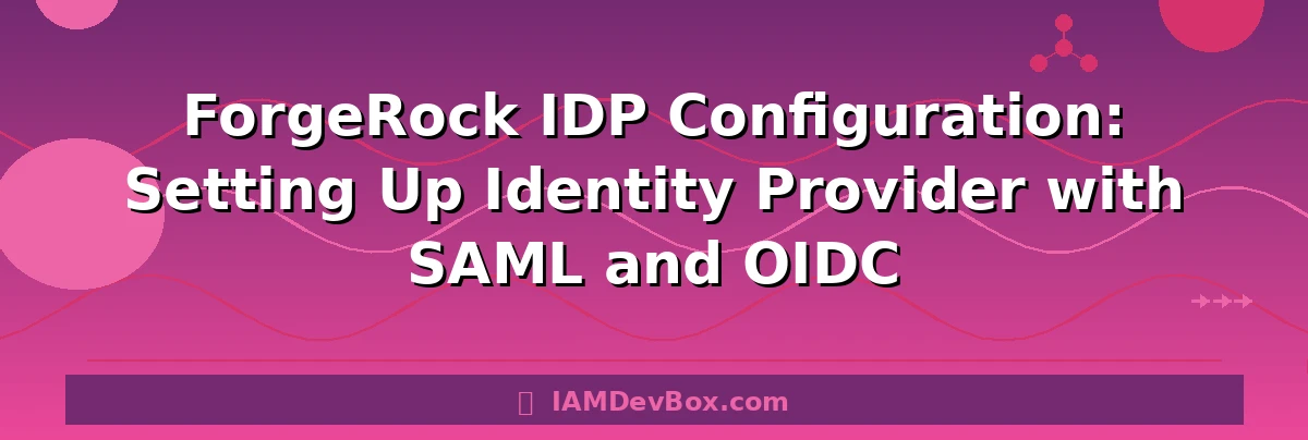 ForgeRock IDP Configuration: Setting Up Identity Provider with SAML and OIDC