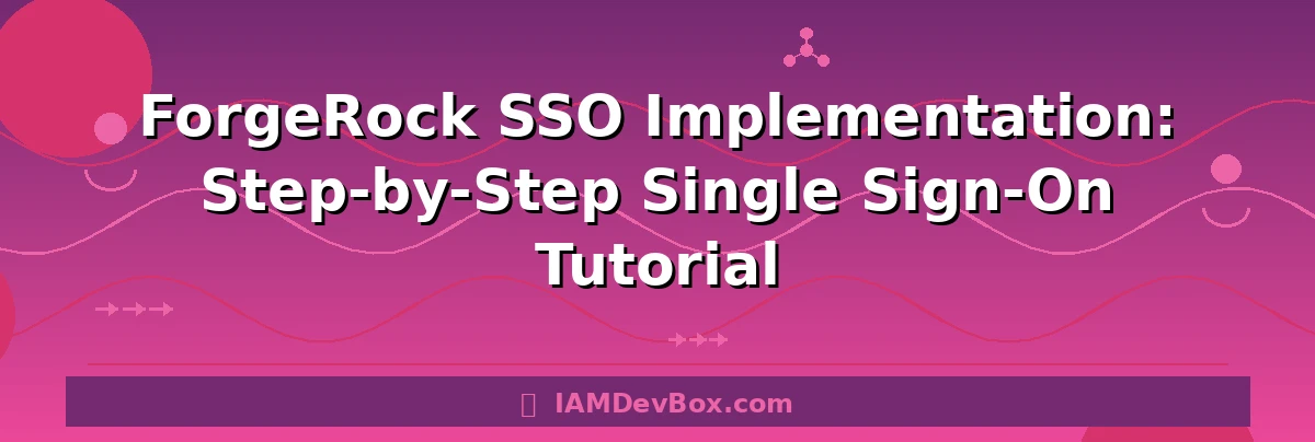 ForgeRock SSO Implementation: Step-by-Step Single Sign-On Tutorial