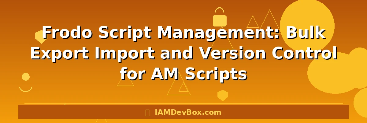 Frodo Script Management: Bulk Export Import and Version Control for AM Scripts