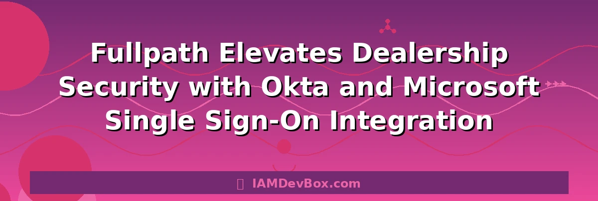 Fullpath Elevates Dealership Security with Okta and Microsoft Single Sign-On Integration