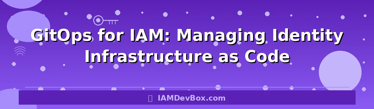GitOps for IAM: Managing Identity Infrastructure as Code