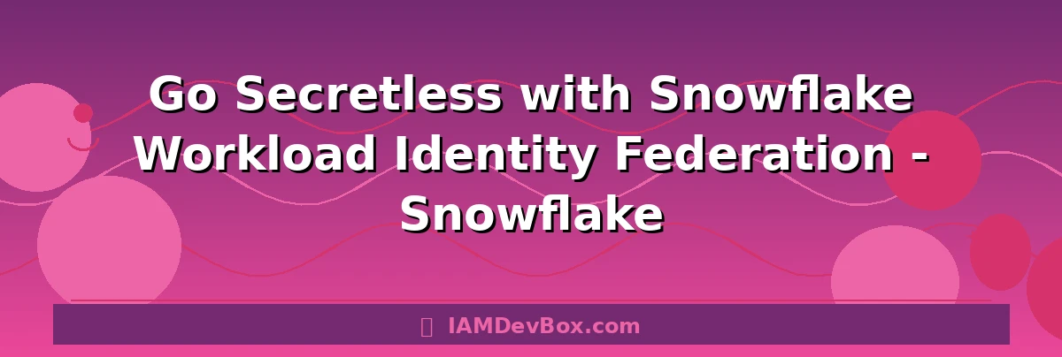 Go Secretless with Snowflake Workload Identity Federation - Snowflake