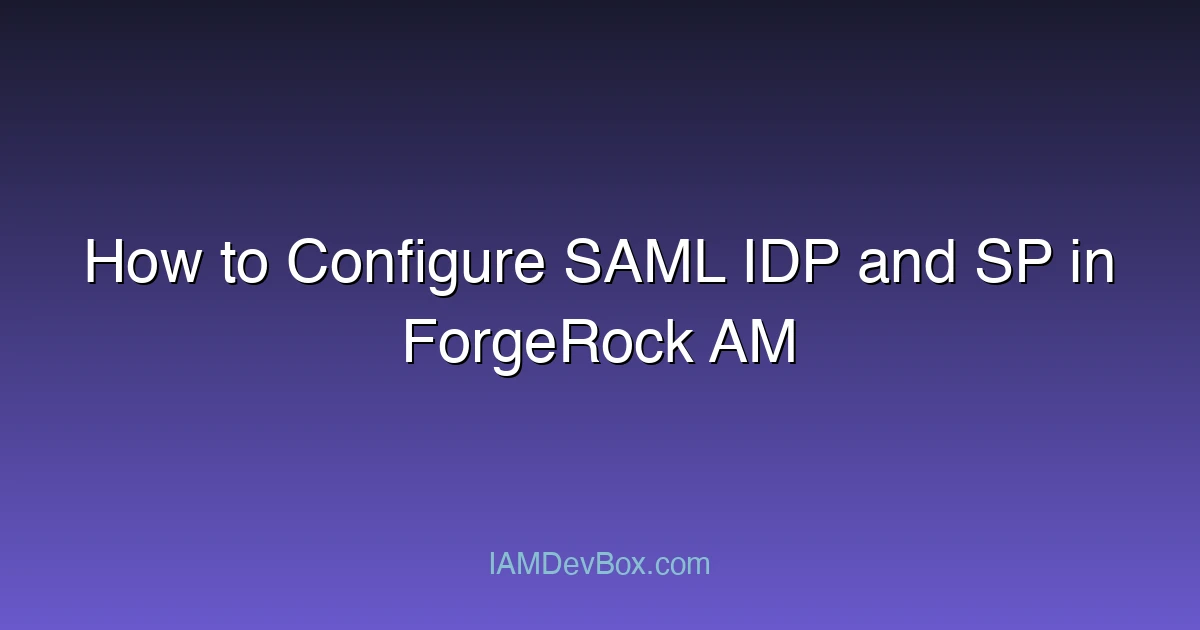 How to Configure SAML IDP and SP in ForgeRock AM