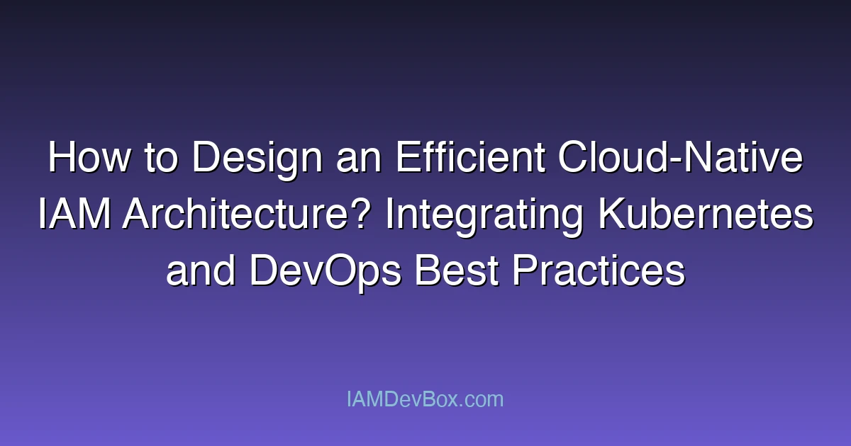How to Design an Efficient Cloud-Native IAM Architecture? Integrating Kubernetes and DevOps Best Practices