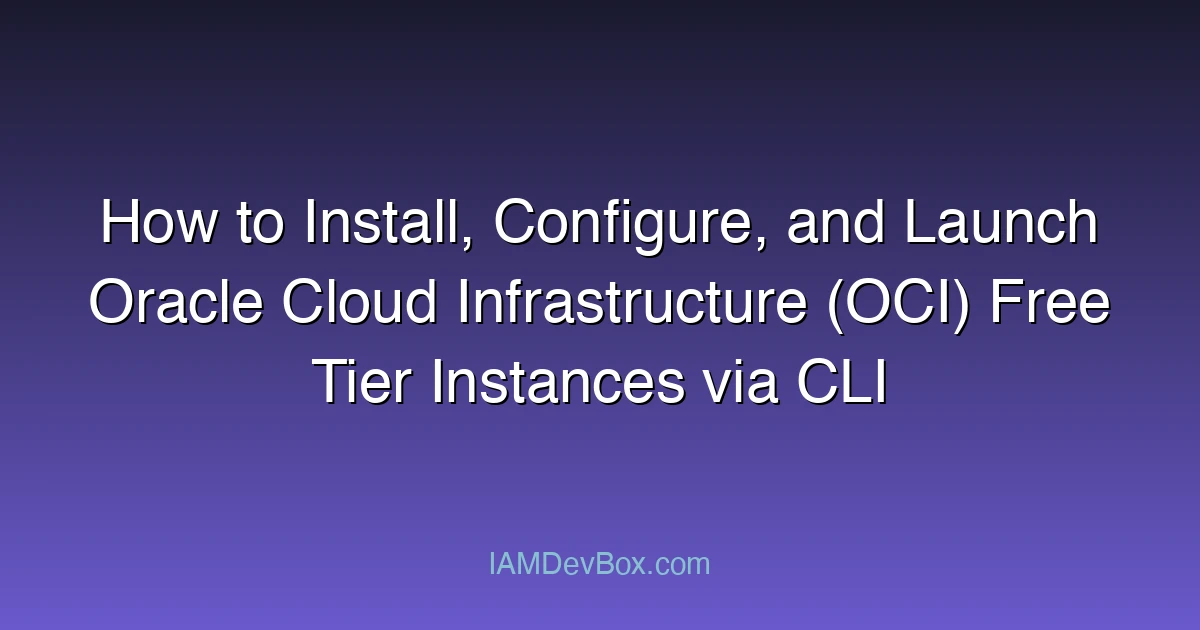 How to Install, Configure, and Launch Oracle Cloud Infrastructure (OCI) Free Tier Instances via CLI