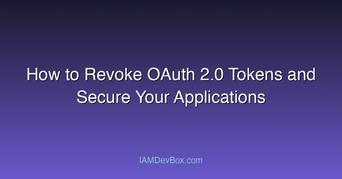 How to Revoke OAuth 2.0 Tokens and Secure Your Applications