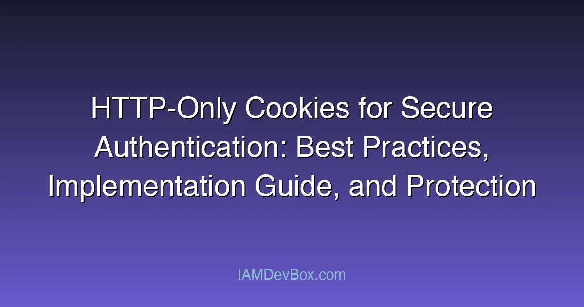 HTTP-Only Cookies for Secure Authentication: Best Practices, Implementation Guide, and Protection Against XSS Attacks
