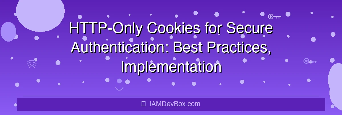 HTTP-Only Cookies for Secure Authentication: Best Practices, Implementation Guide, and Protection Against XSS Attacks