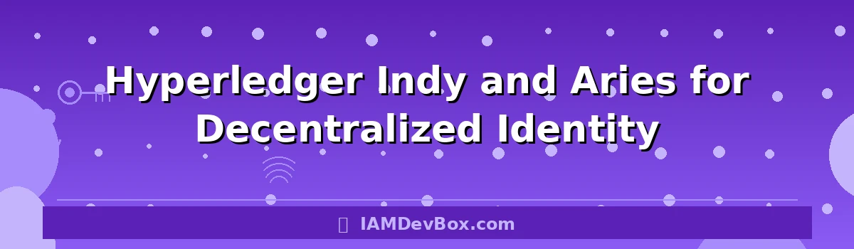 Hyperledger Indy and Aries for Decentralized Identity