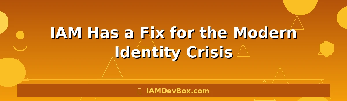 IAM Has a Fix for the Modern Identity Crisis