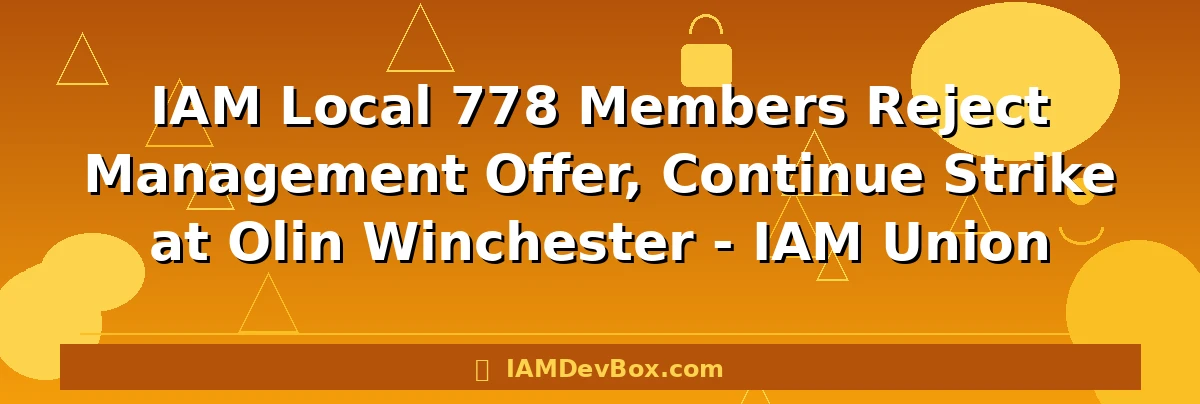 IAM Local 778 Members Reject Management Offer, Continue Strike at Olin Winchester - IAM Union