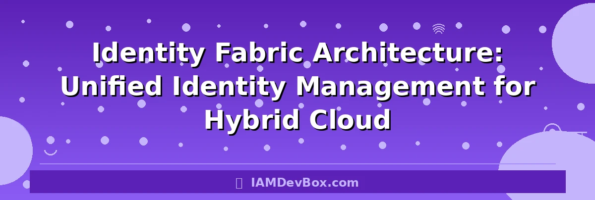 Identity Fabric Architecture: Unified Identity Management for Hybrid Cloud