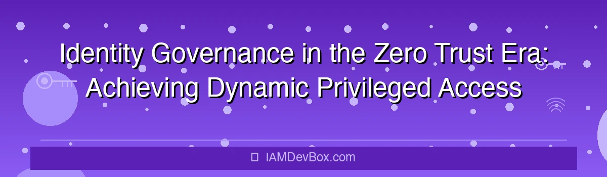 Identity Governance in the Zero Trust Era: Achieving Dynamic Privileged Access Management with CyberArk and SailPoint