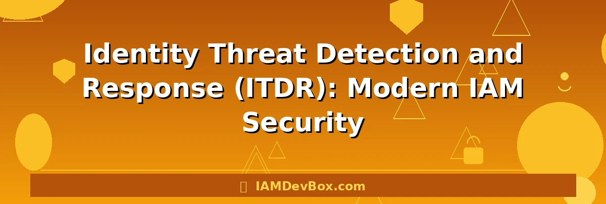 Identity Threat Detection and Response (ITDR): Modern IAM Security