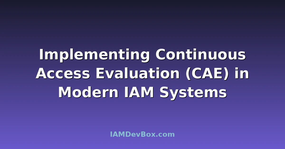 Implementing Continuous Access Evaluation (CAE) in Modern IAM Systems