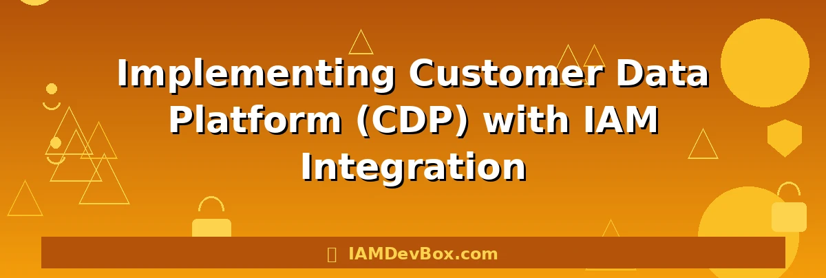 Implementing Customer Data Platform (CDP) with IAM Integration