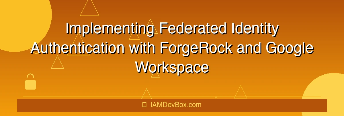Implementing Federated Identity Authentication with ForgeRock and Google Workspace (IdP Mode)